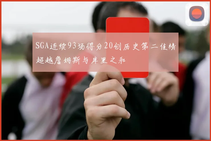 SGA连续93场得分20创历史第二佳绩超越詹姆斯与库里之和