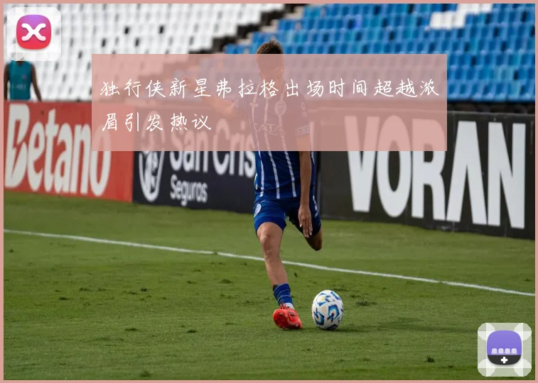 独行侠新星弗拉格出场时间超越浓眉引发热议