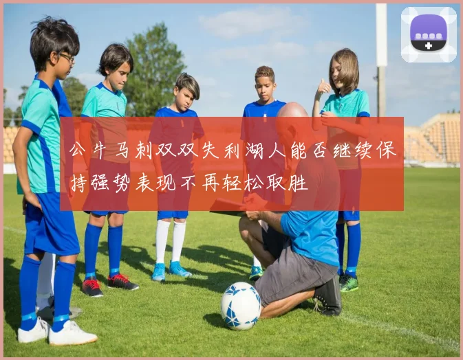 公牛马刺双双失利湖人能否继续保持强势表现不再轻松取胜