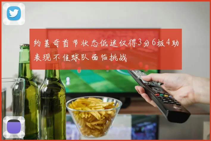 约基奇首节状态低迷仅得3分6板4助表现不佳球队面临挑战
