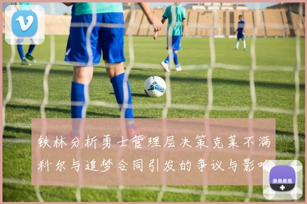 铁林分析勇士管理层决策克莱不满科尔与追梦合同引发的争议与影响