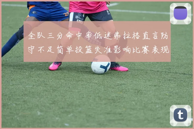 全队三分命中率低迷弗拉格直言防守不足简单投篮失准影响比赛表现