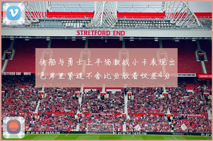 快船与勇士上半场激战小卡表现出色库里紧追不舍比分胶着仅差4分