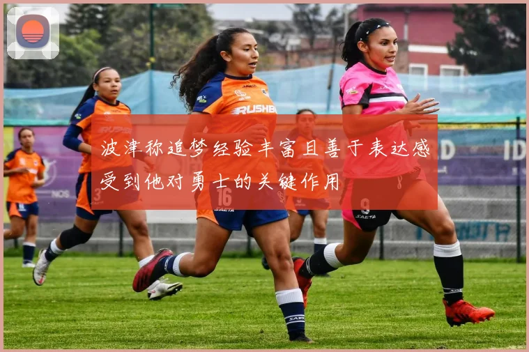 波津称追梦经验丰富且善于表达感受到他对勇士的关键作用