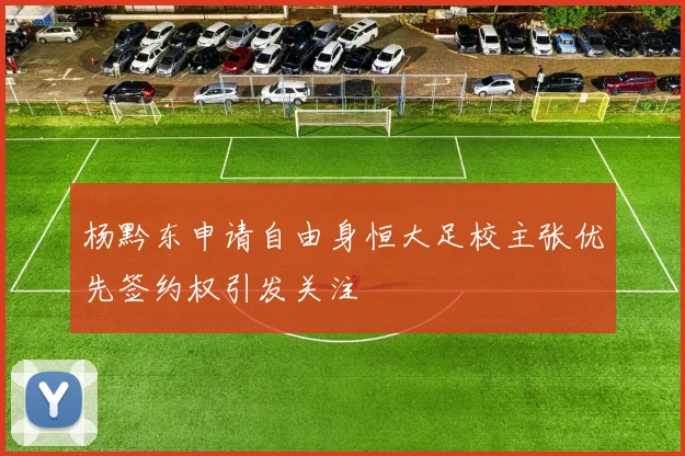 杨黔东申请自由身恒大足校主张优先签约权引发关注