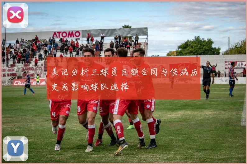 美记分析三球员巨额合同与伤病历史或影响球队选择