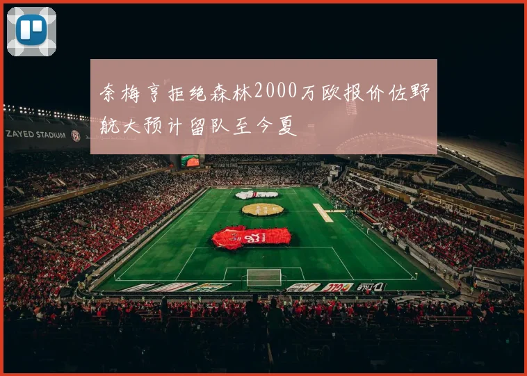 奈梅亨拒绝森林2000万欧报价佐野航大预计留队至今夏